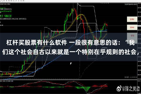 杠杆买股票有什么软件 一段很有意思的话：“我们这个社会自古以来就是一个特别在乎规则的社会，