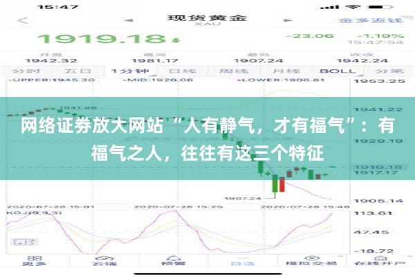 网络证劵放大网站 “人有静气，才有福气”：有福气之人，往往有这三个特征