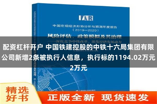 配资杠杆开户 中国铁建控股的中铁十六局集团有限公司新增2条被执行人信息，执行标的1194.02万元