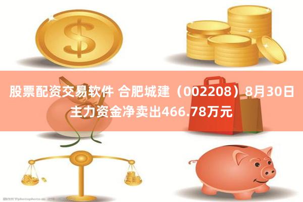 股票配资交易软件 合肥城建（002208）8月30日主力资金净卖出466.78万元