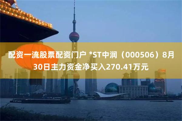 配资一流股票配资门户 *ST中润（000506）8月30日主力资金净买入270.41万元