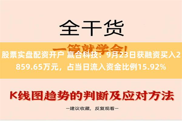 股票实盘配资开户 赢合科技：9月23日获融资买入2859.65万元，占当日流入资金比例15.92%