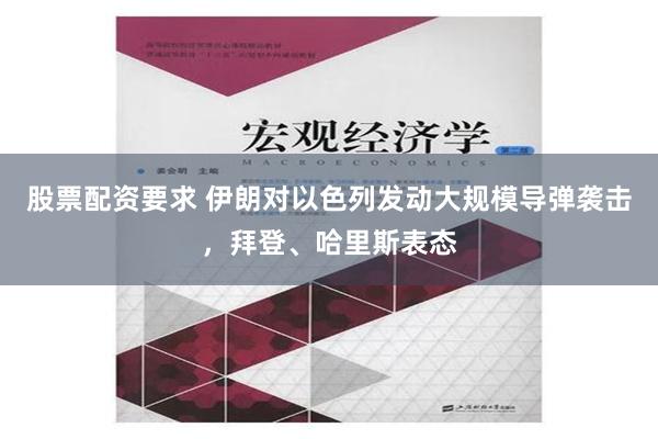 股票配资要求 伊朗对以色列发动大规模导弹袭击，拜登、哈里斯表态