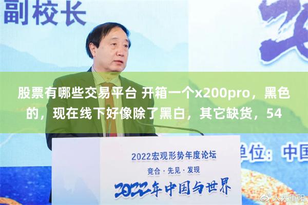 股票有哪些交易平台 开箱一个x200pro，黑色的，现在线下好像除了黑白，其它缺货，54