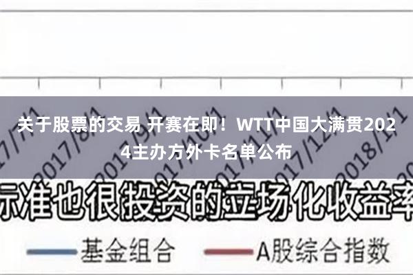 关于股票的交易 开赛在即！WTT中国大满贯2024主办方外卡名单公布