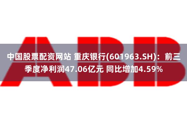 中国股票配资网站 重庆银行(601963.SH)：前三季度净利润47.06亿元 同比增加4.59%