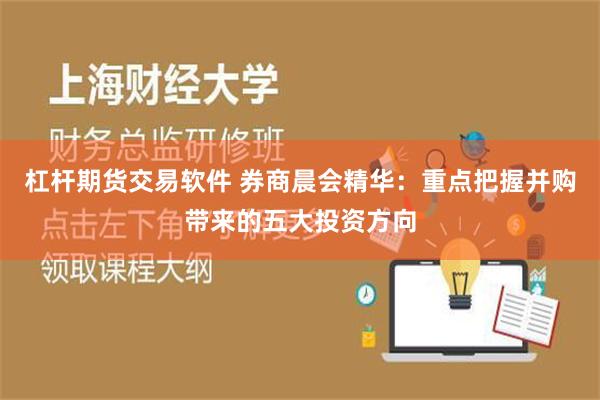 杠杆期货交易软件 券商晨会精华：重点把握并购带来的五大投资方向