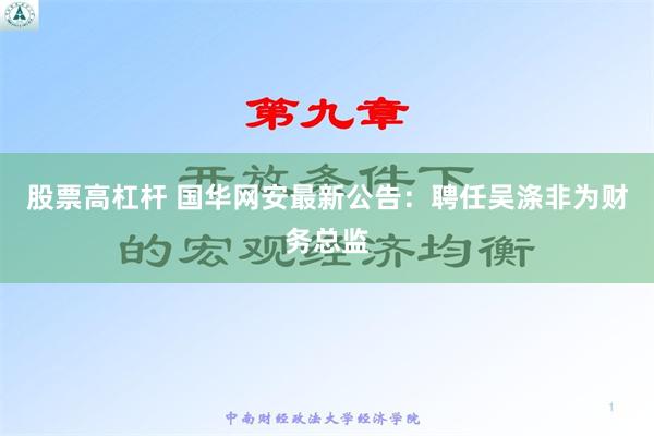 股票高杠杆 国华网安最新公告：聘任吴涤非为财务总监