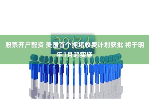 股票开户配资 美国首个拥堵收费计划获批 将于明年1月起实施