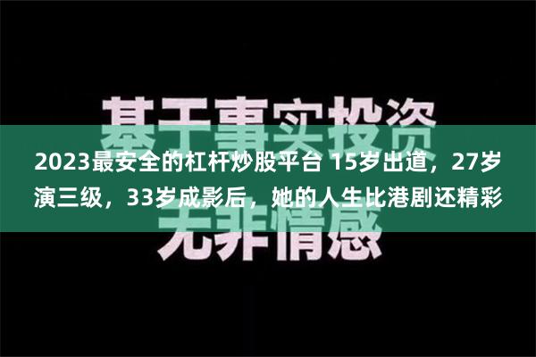 2023最安全的杠杆炒股平台 15岁出道，27岁演三级，33岁成影后，她的人生比港剧还精彩