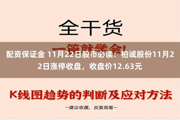 配资保证金 11月22日股市必读：柏诚股份11月22日涨停收盘，收盘价12.63元