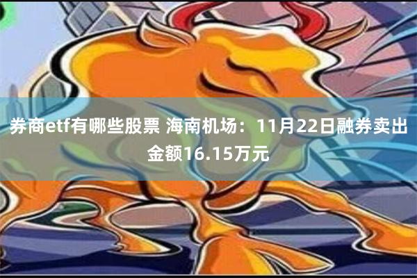 券商etf有哪些股票 海南机场：11月22日融券卖出金额16.15万元