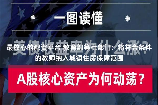 最放心的配资平台 教育部等七部门：将符合条件的教师纳入城镇住房保障范围