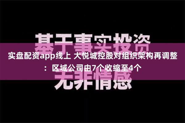 实盘配资app线上 大悦城控股对组织架构再调整：区域公司由7个收缩至4个