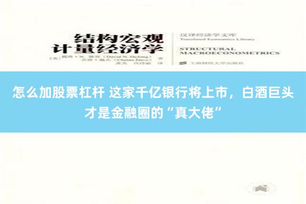 怎么加股票杠杆 这家千亿银行将上市，白酒巨头才是金融圈的“真大佬”