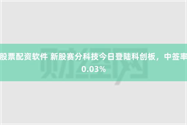 股票配资软件 新股赛分科技今日登陆科创板，中签率0.03%