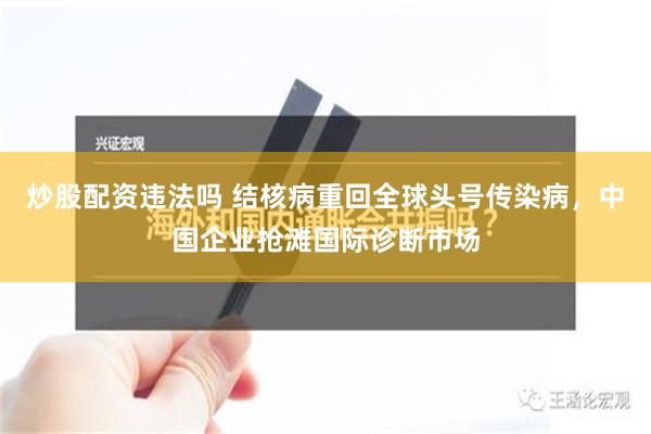 炒股配资违法吗 结核病重回全球头号传染病，中国企业抢滩国际诊断市场