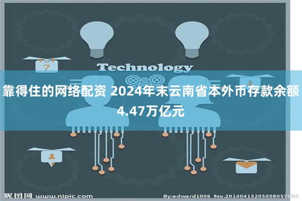 靠得住的网络配资 2024年末云南省本外币存款余额4.47万亿元