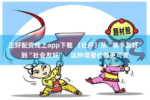 正好配资线上app下载 【社评】从“骑手友好”到“社会友好”，这种增量价值更可贵