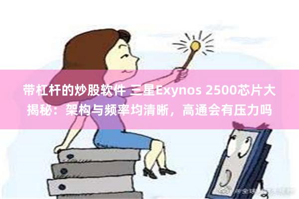 带杠杆的炒股软件 三星Exynos 2500芯片大揭秘：架构与频率均清晰，高通会有压力吗