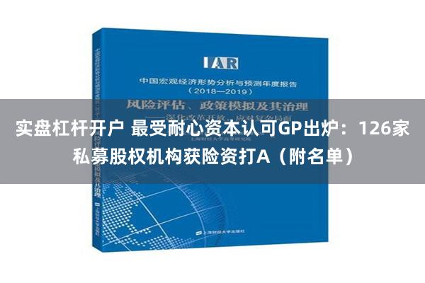 实盘杠杆开户 最受耐心资本认可GP出炉：126家私募股权机构获险资打A（附名单）