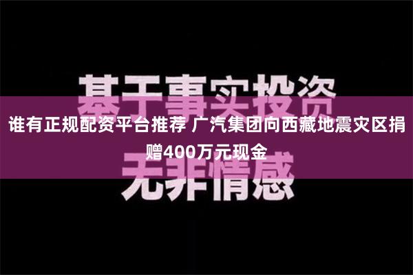 谁有正规配资平台推荐 广汽集团向西藏地震灾区捐赠400万元现金